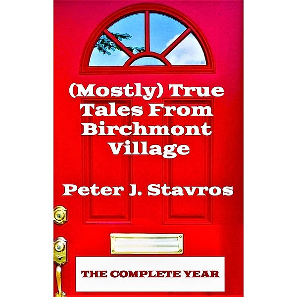 (Mostly) True Tales From Birchmont Village - The Complete Year, Peter J. Stavros