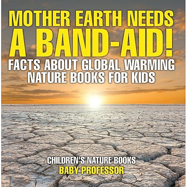Mother Earth Needs A Band-Aid! Facts About Global Warming - Nature Books for Kids | Children's Nature Books / Baby Professor, Baby