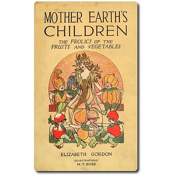 Mother Earth's Children: The Frolics of the Fruits and Vegetables, Elizabeth Gordon