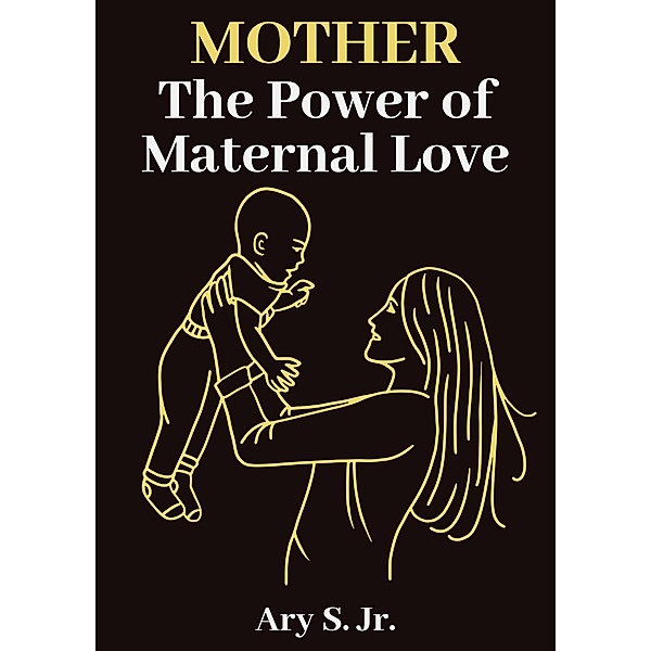 Mother The Power of Maternal Love, Ary S.