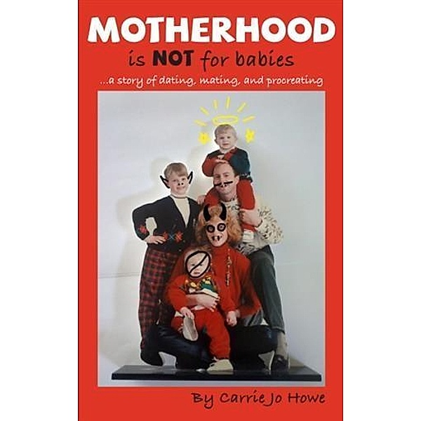 Motherhood is NOT for Babies..., Carrie Jo Howe
