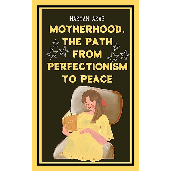 Motherhood The Path from Perfectionism to Peace, Maryam Aras