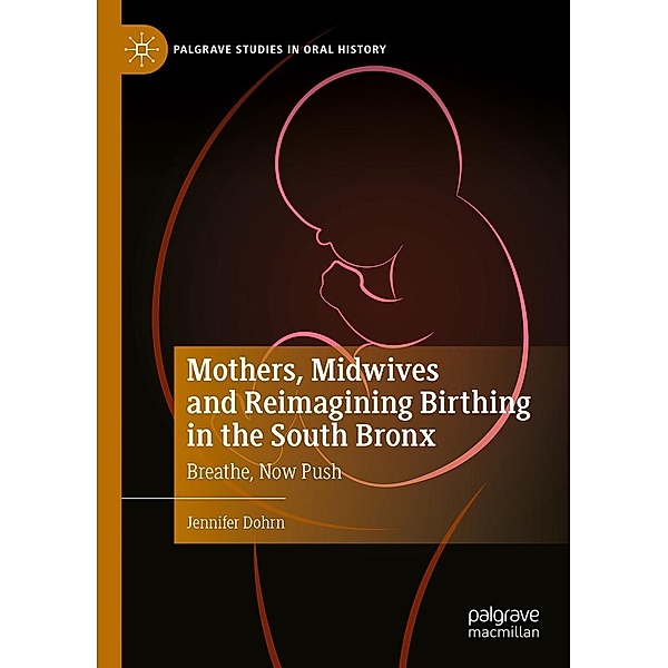 Mothers, Midwives and Reimagining Birthing in the South Bronx / Palgrave Studies in Oral History, Jennifer Dohrn