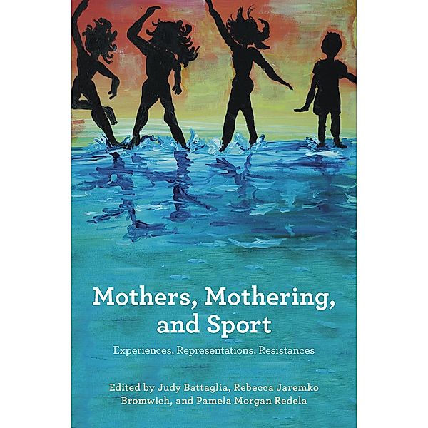 Mothers, Mothering and Sport: Experiences, Representations , Resistances, Judy E. Battaglia