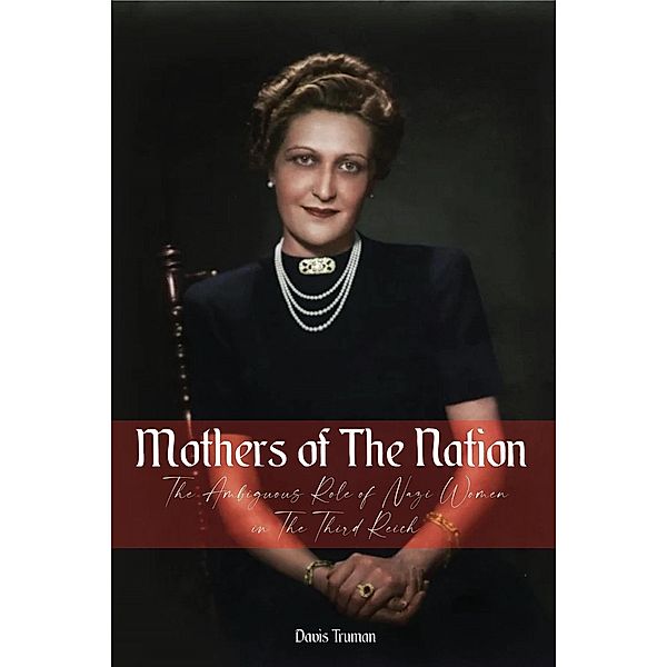 Mothers of The Nation The Ambiguous Role of Nazi Women in The Third Reich, Davis Truman