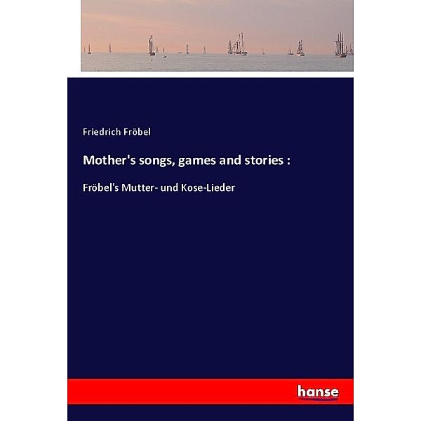 Mother's songs, games and stories :, Friedrich Fröbel
