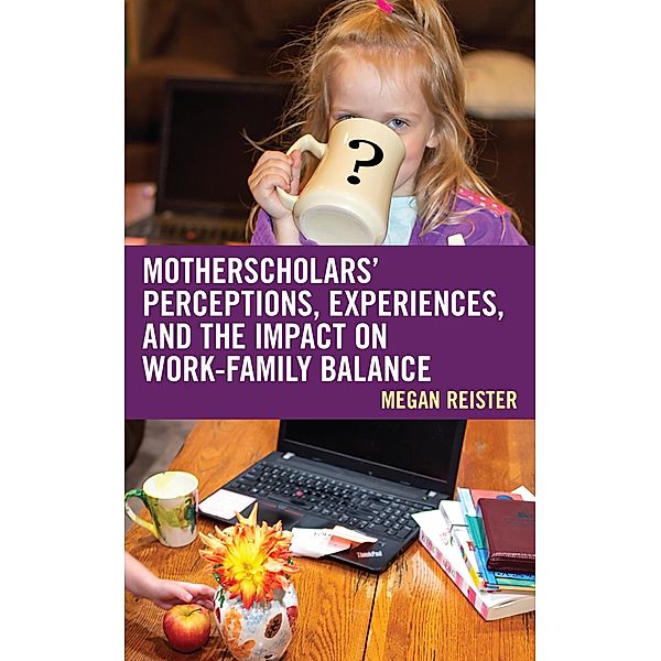 MotherScholars' Perceptions, Experiences, and the Impact on Work-Family Balance, Megan Reister