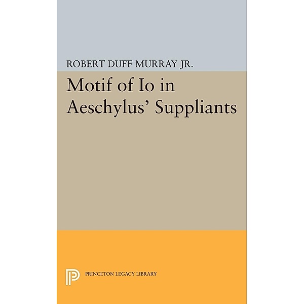 Motif of Io in Aeschylus' Suppliants / Princeton Legacy Library Bd.2272, Robert Duff Murray