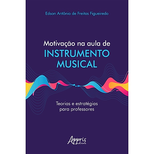 Motivação na Aula de Instrumento Musical Teorias e Estratégias para Professores, Edson Antônio de Freitas Figueiredo