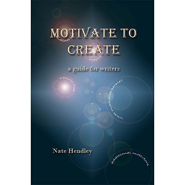 Motivate to Create: a guide for writers, Nate Hendley
