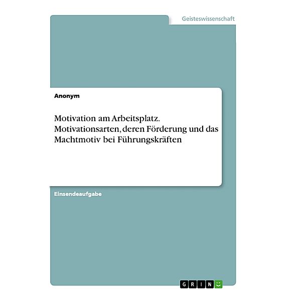 Motivation am Arbeitsplatz. Motivationsarten, deren Förderung und das Machtmotiv bei Führungskräften, Anonym