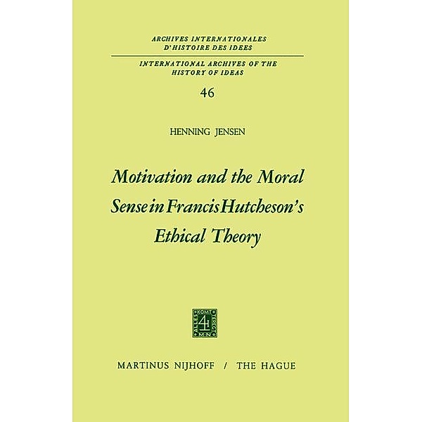 Motivation and the Moral Sense in Francis Hutcheson's Ethical Theory / International Archives of the History of Ideas Archives internationales d'histoire des idées Bd.46, Henning Jensen