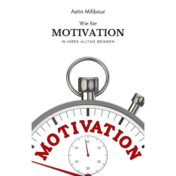 Motivation bekommen - Mehr Motivation, Energie & Lust, Astin Milibour