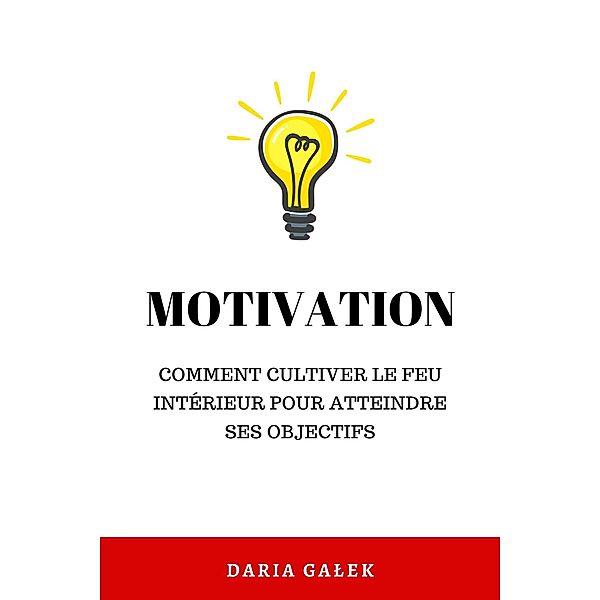 Motivation:  Comment cultiver le feu intérieur pour atteindre ses objectifs, Daria Galek