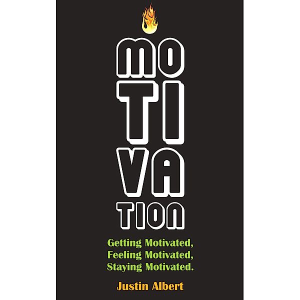 Motivation: Getting Motivated, Feeling Motivated, Staying Motivated: Motivation Psychology - Ultimate Motivational: A Practical Guide to Awaken Your Inner Motive, Justin Albert