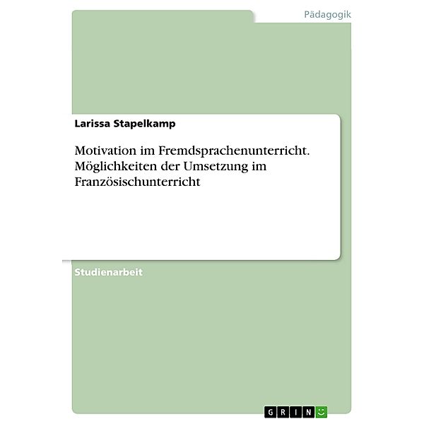 Motivation im Fremdsprachenunterricht. Möglichkeiten der Umsetzung im Französischunterricht, Larissa Stapelkamp