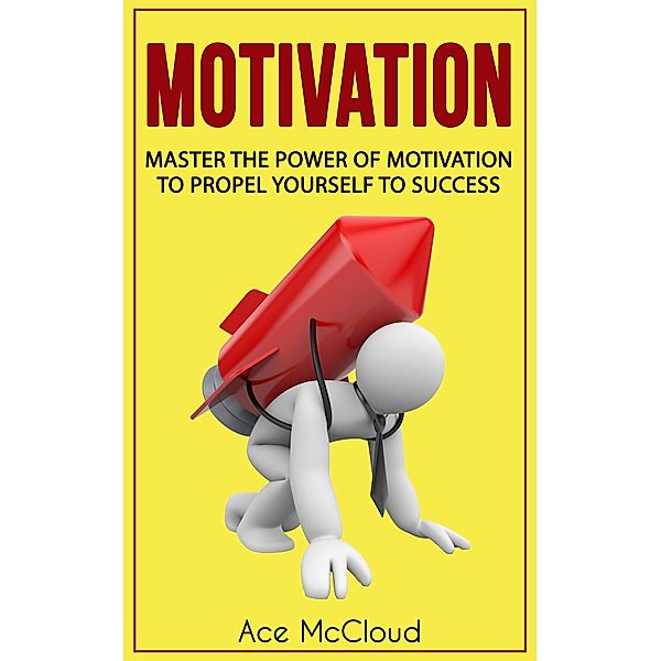 Motivation: Master The Power Of Motivation To Propel Yourself To Success, Ace Mccloud