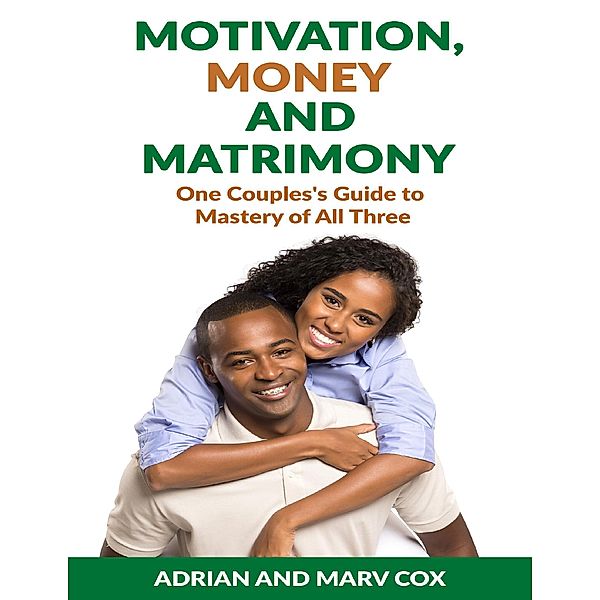 Motivation, Money and Matrimony - A Couple's Guide to Mastery of All Three, Adrian Cox, Marv Cox