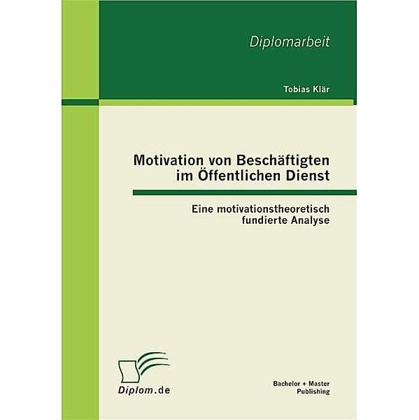 Motivation von Beschäftigten im Öffentlichen Dienst: Eine motivationstheoretisch fundierte Analyse, Tobias Klär
