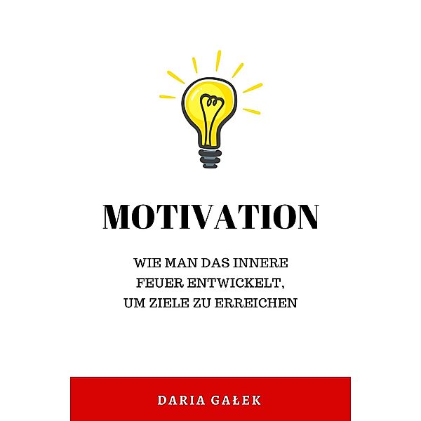 Motivation: Wie man das innere Feuer entwickelt, um Ziele zu erreichen, Daria Galek