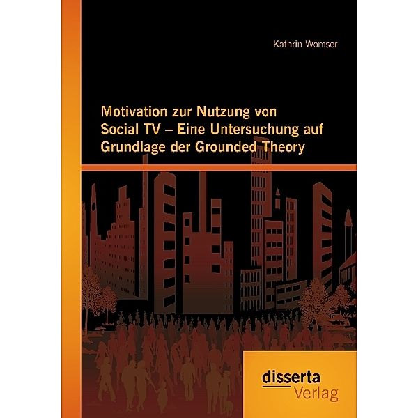 Motivation zur Nutzung von Social TV - Eine Untersuchung auf Grundlage der Grounded Theory, Kathrin Womser