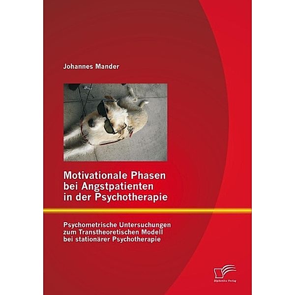 Motivationale Phasen bei Angstpatienten in der Psychotherapie: Psychometrische Untersuchungen zum Transtheoretischen Modell bei stationärer Psychotherapie, Johannes Mander