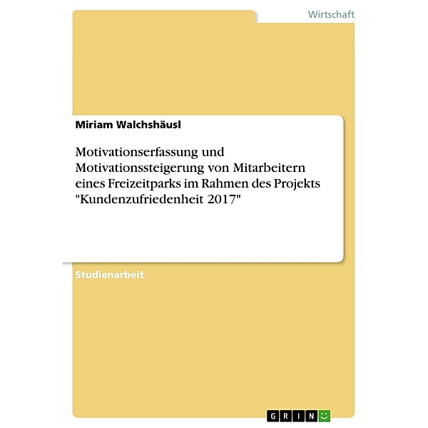 Motivationserfassung und Motivationssteigerung von Mitarbeitern eines Freizeitparks im Rahmen des Projekts Kundenzufriedenheit 2017, Miriam Walchshäusl