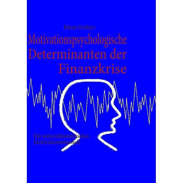 Motivationspsychologische Determinanten der Finanzkrise, Klaus Grobys