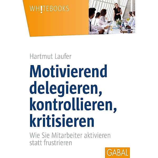 Motivierend delegieren, kontrollieren, kritisieren / Whitebooks, Hartmut Laufer
