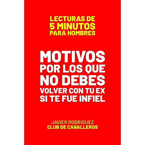 Motivos Por Los Que No Debes Volver Con Tu Ex Si Te Fue Infiel (Lecturas De 5 Minutos Para Hombres, #62) / Lecturas De 5 Minutos Para Hombres, JAVIER Rodríguez