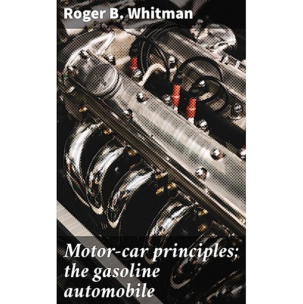 Motor-car principles; the gasoline automobile, Roger B. Whitman
