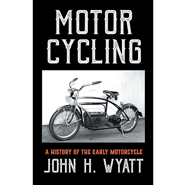Motor Cycling - A History of the Early Motorcycle, John H. Wyatt