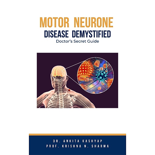 Motor Neurone Disease Demystified: Doctor's Secret Guide, Ankita Kashyap, Krishna N. Sharma