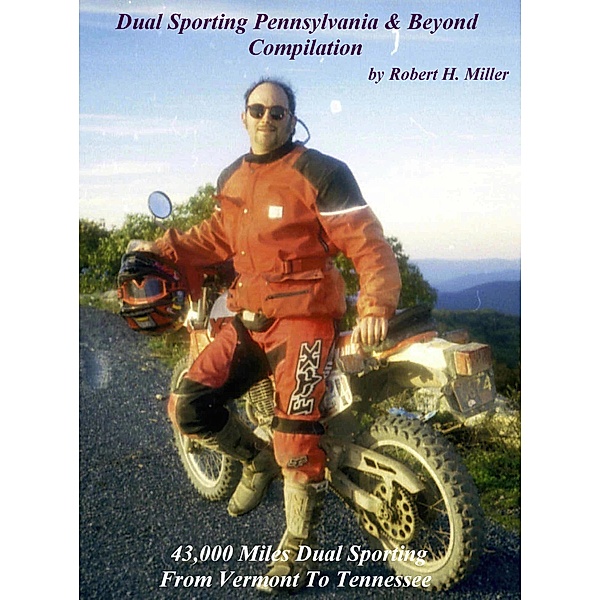 Motorcycle Dual Sporting (Vol. 5) Dual Sporting Pennsylvania And Beyond Compilation - 43,000 Miles Dual Sporting From Vermont to Tennessee (Backroad Bob's Motorcycle Dual Sporting, #5) / Backroad Bob's Motorcycle Dual Sporting, Backroad Bob, Robert H. Miller