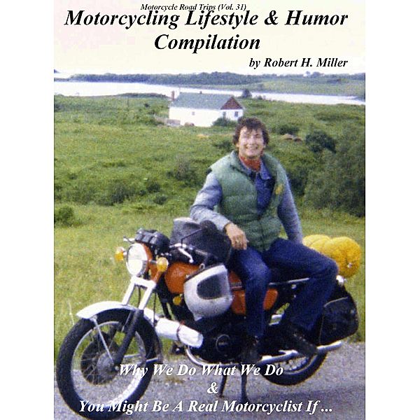 Motorcycle Road Trips (Vol. 31) The Motorcycling Lifestyle & Motorcycle Humor Compilation - Why We Do What We Do & You Might Be A Motorcyclist If ... (Backroad Bob's Motorcycle Road Trips, #31) / Backroad Bob's Motorcycle Road Trips, Backroad Bob, Robert H. Miller