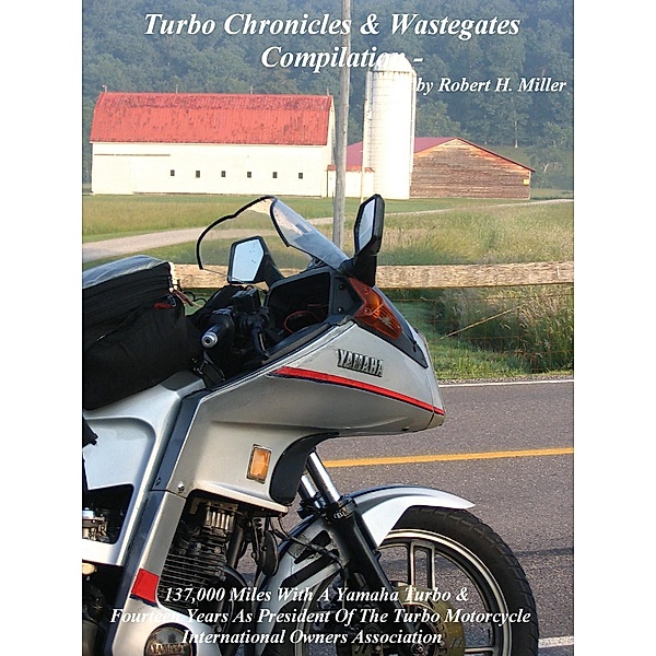 Motorcycle Road Trips (Vol. 33) Turbo Chronicles & Wastegates Compilation - 137,000 Miles With A Yamaha Turbo & Fourteen Years As President Of The Turbo Motorcycle International Owners' Association (Backroad Bob's Motorcycle Road Trips, #33) / Backroad Bob's Motorcycle Road Trips, Backroad Bob, Robert H. Miller