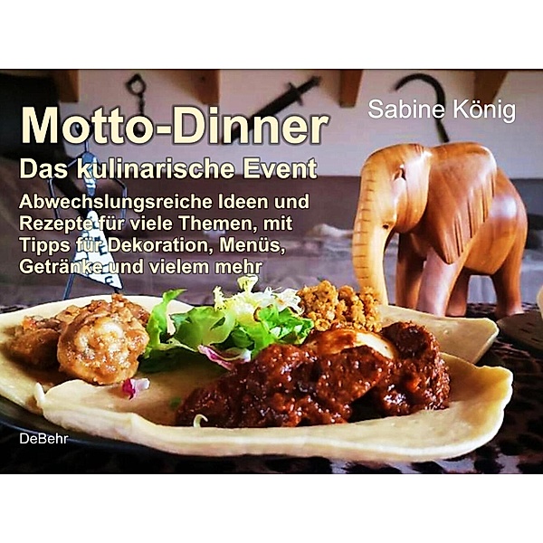Motto-Dinner - Das kulinarische Event - Abwechslungsreiche Ideen und Rezepte für viele Themen, mit Tipps für Dekoration, Menüs, Getränke und vielem mehr, König Sabine
