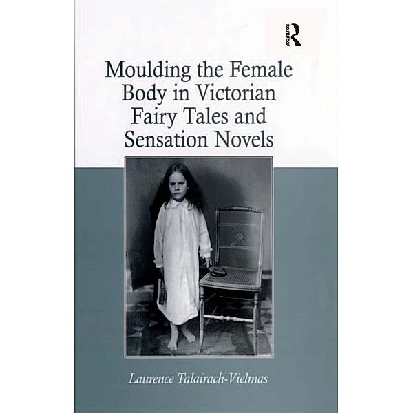 Moulding the Female Body in Victorian Fairy Tales and Sensation Novels, Laurence Talairach-Vielmas