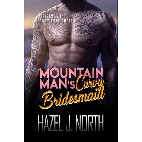 Mountain Man's Curvy Bridesmaid (Christmas in Candy Cane Creek, #3) / Christmas in Candy Cane Creek, Hazel J. North