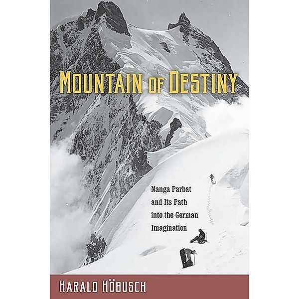 Mountain of Destiny: Nanga Parbat and Its Path Into the German Imagination, Harald Höbusch