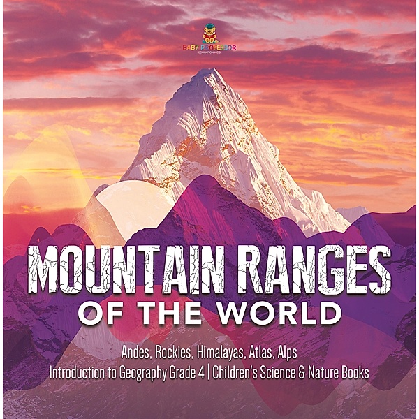 Mountain Ranges of the World : Andes, Rockies, Himalayas, Atlas, Alps | Introduction to Geography Grade 4 | Children's Science & Nature Books, Baby