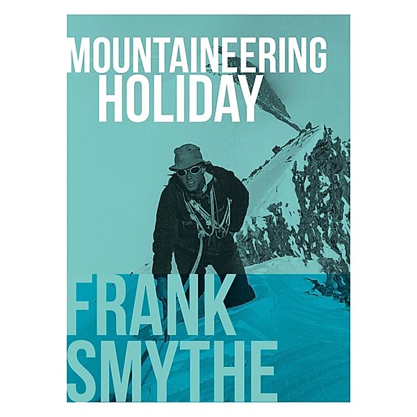 Mountaineering Holiday / Frank Smythe: The Pioneering Mountaineer Bd.6, Frank Smythe