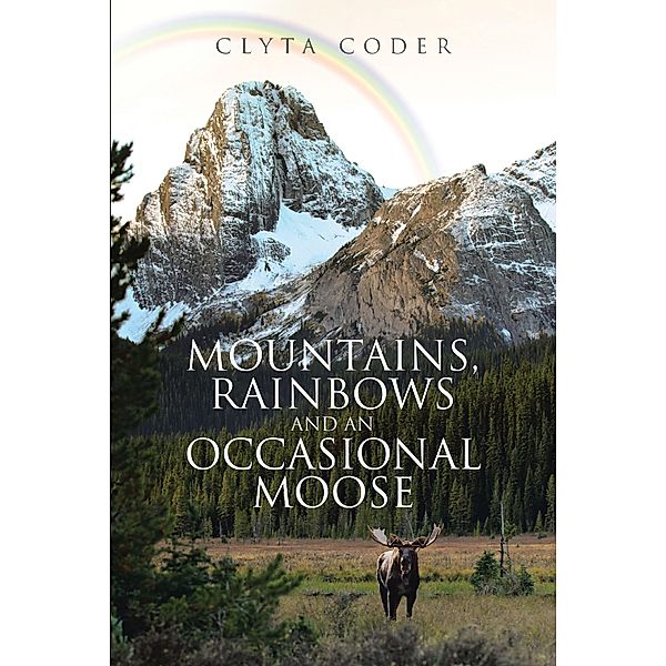 Mountains, Rainbows and an Occasional Moose, Clyta Coder