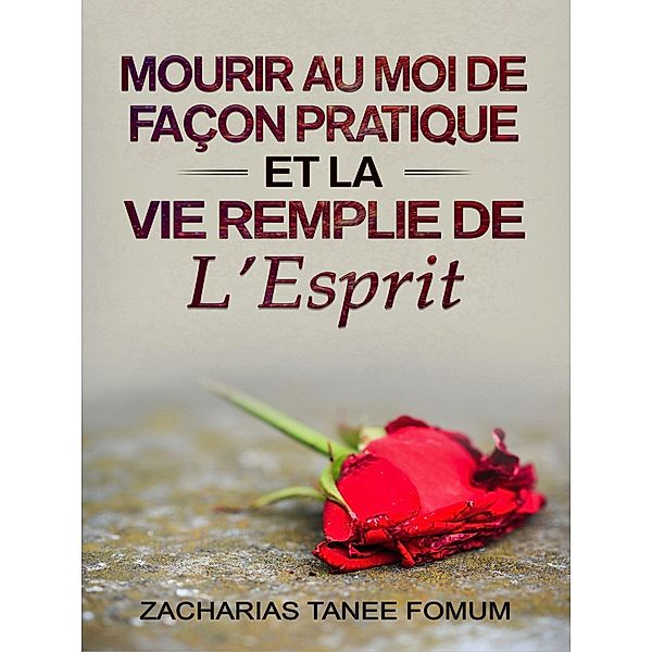 Mourir au Moi de Façon Pratique et la vie Remplie de L'Esprit (Aide Pratique Dans la Sanctification, #12) / Aide Pratique Dans la Sanctification, Zacharias Tanee Fomum