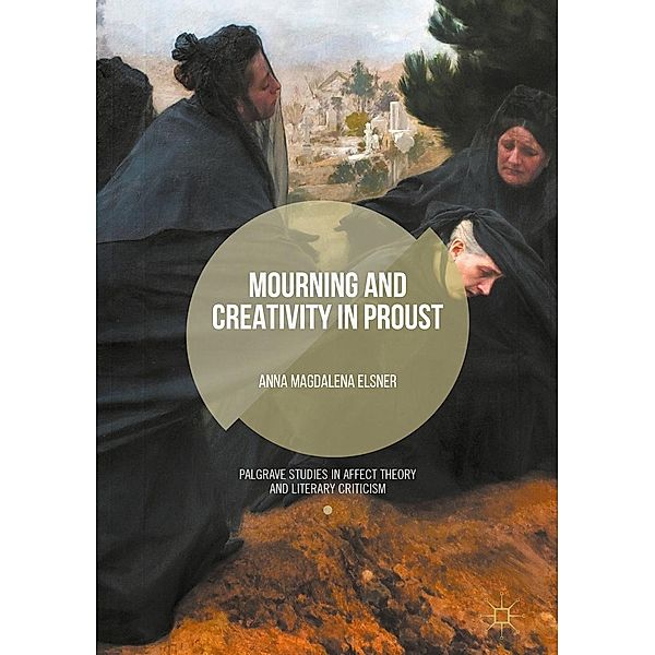 Mourning and Creativity in Proust / Palgrave Studies in Affect Theory and Literary Criticism, Anna Magdalena Elsner