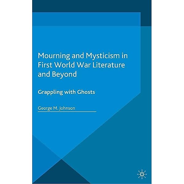 Mourning and Mysticism in First World War Literature and Beyond, George M. Johnson