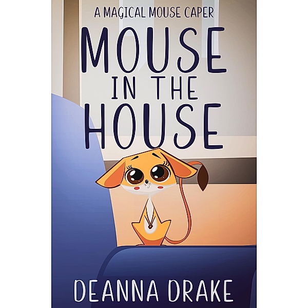 Mouse in the House: A Magical Mouse Caper (A Magical Mouse Series, #1) / A Magical Mouse Series, Deanna Drake, Deanna Cameron