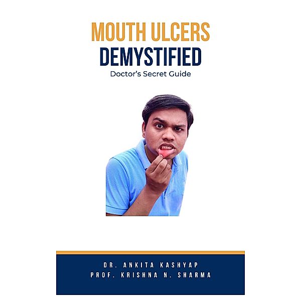 Mouth Ulcers Demystified: Doctor's Secret Guide, Ankita Kashyap, Krishna N. Sharma