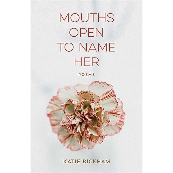 Mouths Open to Name Her / Barataria Poetry, Katie Bickham