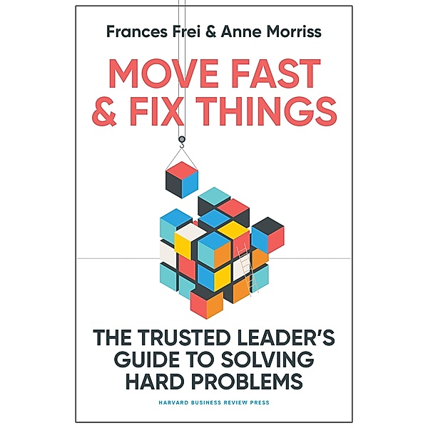 Move Fast and Fix Things, Frances Frei, Anne Morriss